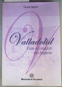 Valladolid : viaje al corazón del imperio | 160331 | Alperi, Víctor