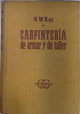 Carpintería de Armar y de Taller. Guía Completa y práctica para todas las ramas de la profesión | 136006 | KAY,N.W.