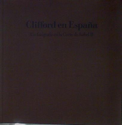 Clifford en España: un fotógrafo en la corte de Isabel II | 153016 | Fontanella, Lee