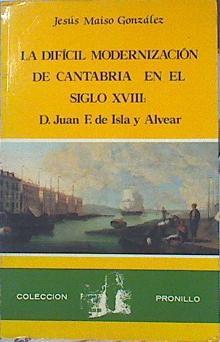 La difícil modernización de Cantabria en el s. XVIII: D.Juan F. de Isla y Alvear | 141170 | Maiso González, Jesús