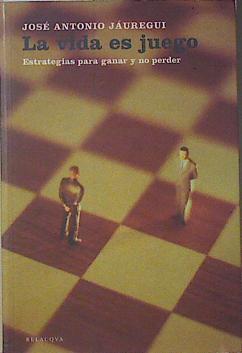 La vida es juego: estrategias para ganar y no perder | 120939 | Jauregui, José Antonio