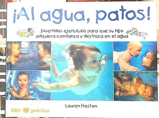 ¡Al agua patos! Divertidos ejercicos para que su hijo adquiera confianza y destreza en el agua | 133108 | Ferrer, Isabel/Heston, Lauren