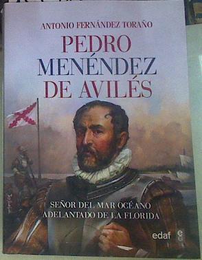 Pedro Menéndez de Avilés : Señor del mar océano, adelantado de La Florida | 155983 | Fernández Toraño, Antonio