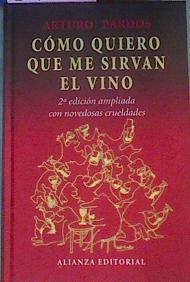 Cómo quiero que me sirvan el vino. Segunda edición ampliada con novedosas crueldades | 64907 | Pardos Arturo