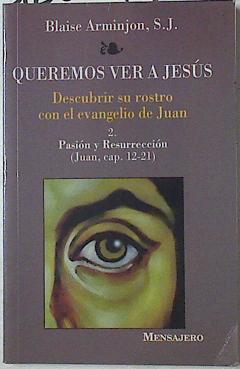 Queremos ver a Jesús 2 Descubrir su rostro con el evangelio de Juan Pasión y resurrección (Juan, cap | 125591 | Arminjon, Blaise