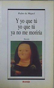 Y yo que tú, yo que tú ya no me moriría | 152342 | Miguel, Pedro de(Miguel Fernández)