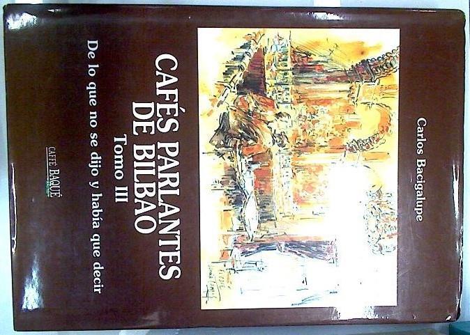 CAFÉS PARLANTES DE BILBAO TOMO III DE LO QUE NUNCA SE DIJO Y HABÍA QUE DECIR | 134118 | Carlos Bacigalupe