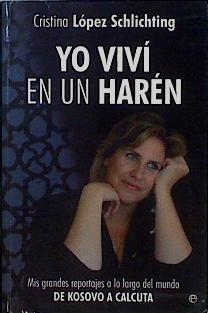 Yo viví en un harén : mis grandes reportajes a lo largo del mundo de Kosovo a Calcuta | 145772 | López Schlichting, Cristina (1965- )