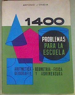 1400 Problemas para la escuela. Aritmética,geometría,física,geografía,agrimesura,calculo comercial, | 157370 | Antonio J. Onieva