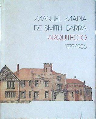 Manuel María de Smith Ibarra Arquitecto 1879-1956 ( Exposición ) | 96644 | ( Proyecto, diseño y coordinación), Francisco Javier Garcia de La Torre/( proyecto, diseño y coordinación), Bernardo L. Garcia de La Torre