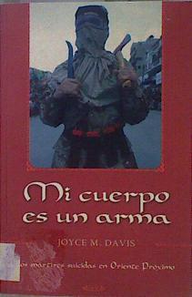 Mi cuerpo es un arma: los mártires suicidas en Oriente Próximo | 151758 | Davis, Joyce M.