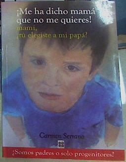 Me ha dicho mamá que no me quieres!, mami, ¿tu elegiste a mi papá? | 156206 | Carmen Serrano