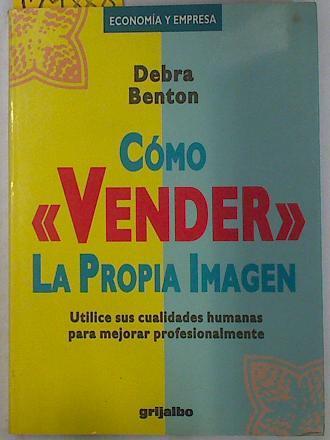 Cómo vender la propia imagen Utilice sus cualidades humanas para crecer profesionalmente | 129888 | Benton, Debra