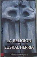 La religión en Euskal Herria : mitos, creencias e identidad en el tiempo y en la tierra de los vasco | 166126 | Placer Ugarte, Félix