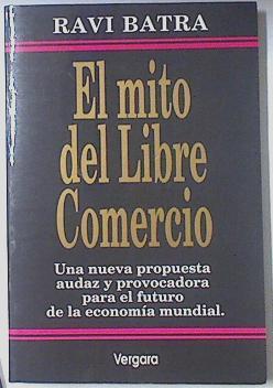 El mito del libre comercio Nueva propuesta audaz y provocadora para el futuro de la economía mundial | 119383 | Ravi Batra