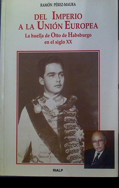 Del imperio a la Unión Europea: la huella de Otto de Habsburgo en el siglo XX | 118557 | Pérez-Maura, Ramón