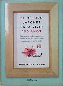 El método japonés para vivir 100 años : qué comen, cuánto duermen y cómo viven los ciudadanos más lo | 147033 | Takahashi, Junko