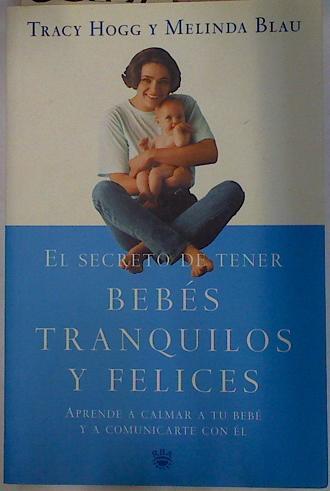 El secreto de tener bebés tranquilos y felices. Aprende a calmar a tu bebé y a comunicarte con él | 88632 | Hogg, Tracy/Blau, Melinda