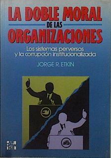 La doble moral de las organizaciones Los sistemas perversos y la corrupción institucionalizada | 148491 | Etkin, Jorge Ricardo