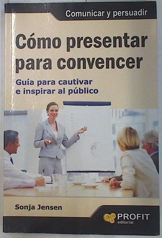 Cómo presentar para convencer Guía para cautivar y convencer al público | 130980 | Jensen, Sonja