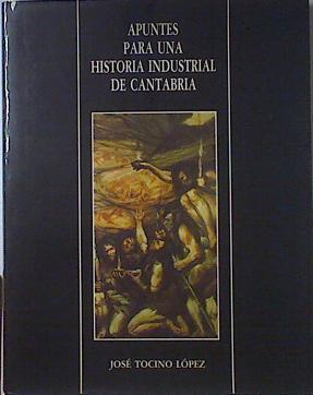 Apuntes para una historia industrial de Cantabria | 121217 | Tocino López, José