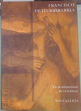 Francisco de Iturribarria : en la solemnidad de su tristeza | 154957 | Calleja, Seve (1953-)