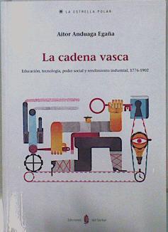 La cadena vasca : educación, tecnología, poder social y rendimiento industrial | 150610 | Anduaga Egaña, Aitor