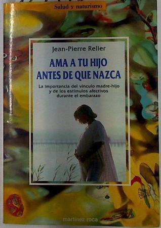 Ama a tu hijo antes de que nazca. La importancia del vínculo madre-hijo y de los estímulos afectivos | 129358 | Relier, Jean-Pierre/Alexandre Minkowski ( Prologo)