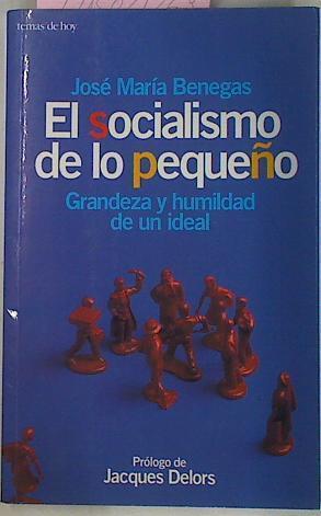 El Socialismo De Lo Pequeño Grandeza Y Humildad De Un Ideal. DEDICATORIA DEL AUTOR | 61049 | Benegas Jose María Txiki/Prólogo de Jacques Delors