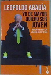 Yo de mayor quiero ser joven : reflexiones de un chaval de 82 años | 157074 | Abadía, Leopoldo (1933-)