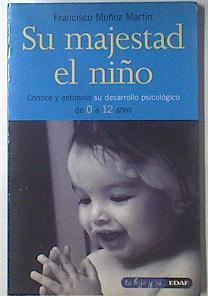 Su majestad el niño: conoce y estimula su desarrollo psicológico de 0 a 12 años | 119726 | Muñoz Martín, Francisco