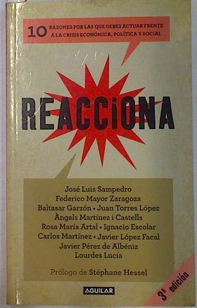 Reacciona. 10 razones por las que debes actuar frente a la crisis económica, política y social. | 129856 | Sampedro, José Luis/Mayor Zaragoza, Federico/Garzón, Baltasar/Torres López, Juan/Martínez i Castells, Àngels/Artal, Rosa María/Escolar, Ignacio/Martínez, Carlos/López Facal, Javier/Pérez de Albéniz, Javier/Lucía, Lourdes