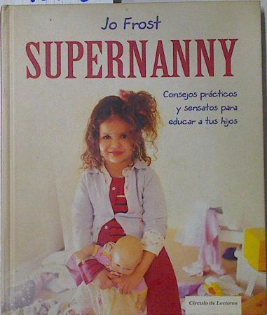 Supernanny Consejos prácticos y sensatos para educar a tus hijos | 125681 | Frost, Jo/Pilar de la Peña Minguell ( Traductora)