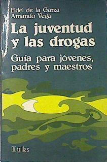 La juventud y las drogas. Guía para jovenes, padres y maestros | 140412 | Fidel de la Garza/Amando Vega