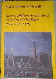 Guerra, Diplomacia y Etiqueta en la Corte de los Papas (siglos XVI y XVII) | 161403 | Visceglia, Maria Antonietta