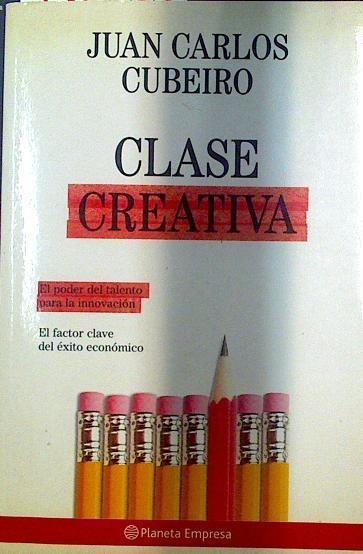 Clase creativa El poder del talento para innovación El factor clave del éxito económico | 118605 | Cubeiro, Juan Carlos