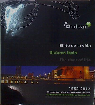 El Rio de la Vida 30 proyectos emblematicos en la Ria de Bilbao 1982 -2012 Biziaren Ibaia The river | 150854 | Grupo ONDOAN