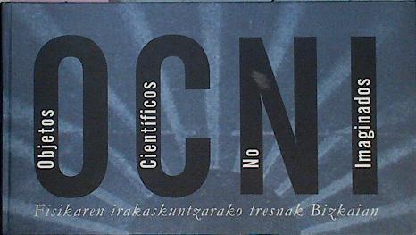 OCNI. Objetos cientificos no imaginados | 74603 | Txomin Ganborena Díaz, Pauli Dávila Balsera/Rosa Mº Martín Latorre, Ibón Oterino Iraeta/Ignacio de la Lastra González, Iñaki Izarzugaza Lizarraga