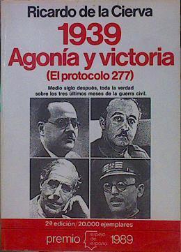 1939 Agonía Y Victoria El Protocolo 277.Toda la verdad sobre los tres últimos meses de la guerra civ | 50279 | Cierva Ricardo De La