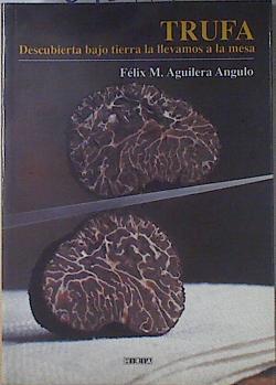 Trufa. Descubierta bajo la tierra la llevamos a la mesa | 69364 | Aguilera Angulo, Félix