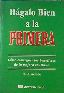 Hágalo bien a la primera: cómo conseguir los beneficios de la mejora continua | 123782 | McHale, Hank