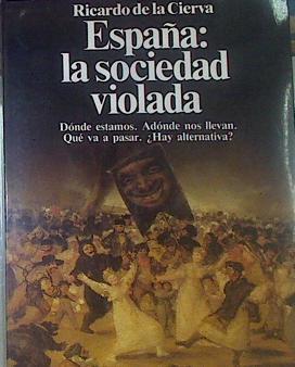 España La Sociedad Violada. Dónde estamos. Adonde nos llevan. Qué va a pasar. Hay alternativa? | 52233 | Cierva, Ricardo De La