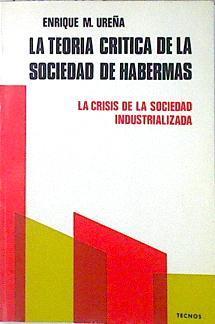 Teoría crítica de la sociedad de Habermas, la: la crisis de la Sociedad industrializada | 138048 | Ureña, Enrique M.