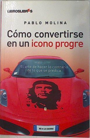 Cómo convertirse en un icono progre. El arte de hacer lo contrario de lo se predica | 130948 | Molina Saorín, Pablo