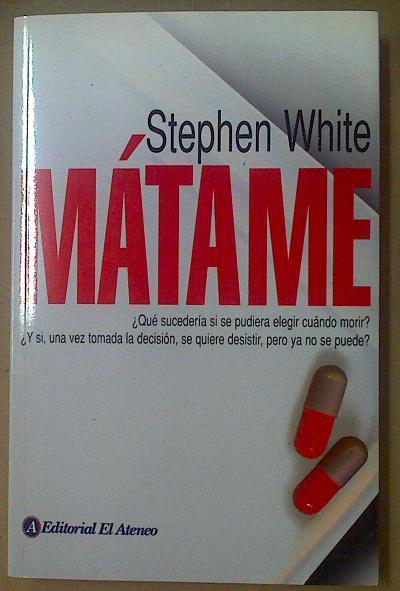 Matame. ¿ Qué sucedería si se pudiera elegir cuándo morir? | 117723 | Stephen White