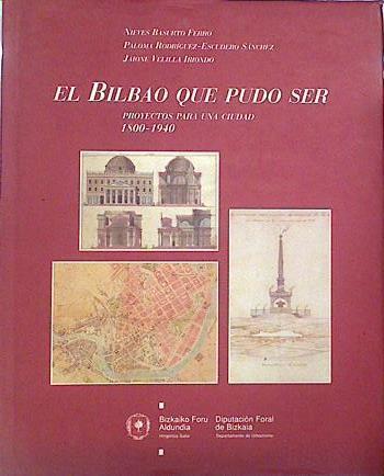 El Bilbao que pudo ser: proyectos para una ciudad 1800-1940 | 139940 | Basurto, Nieves/Rodríguez-Escudero, Paloma/Velilla Iriondo, Jaione