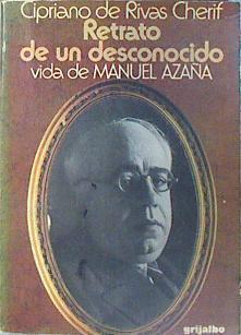 Retrato de un desconocido: Vida de Manuel Azaña | 96080 | Rivas Cherif, Cipriano de/Introducción y notas de Enrique de Rivas Ibáñez