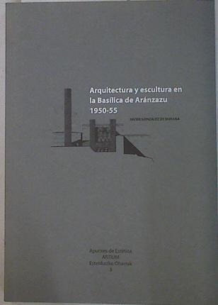 Arquitectura y escultura en la Basílica de Aránzazu 1950-55: anteproyecto, proyecto y construcción : | 131495 | González de Durana Isusi, Javier