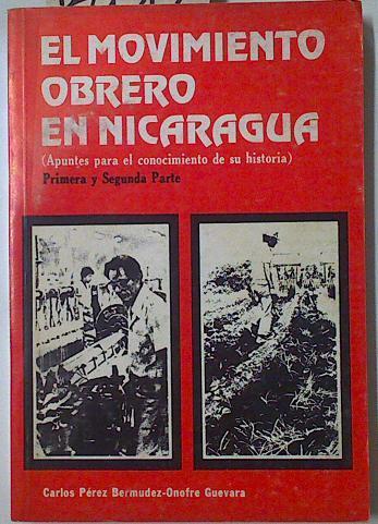 El movimiento obrero en Nicaragua Primera y Segunda Parte (Apuntes para el conocimiento de su histor | 128317 | Pérez Bermudez, Carlos/Guevara, Onofre