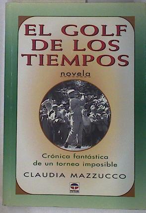 El golf de los tiempos. Cronica fantástica de un torneo imposible | 130535 | Mercedes Mazzucco, Claudia